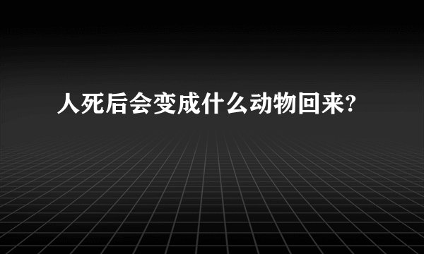 人死后会变成什么动物回来?