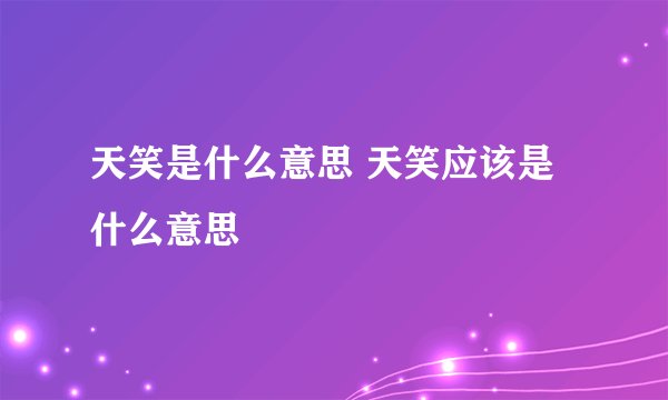 天笑是什么意思 天笑应该是什么意思