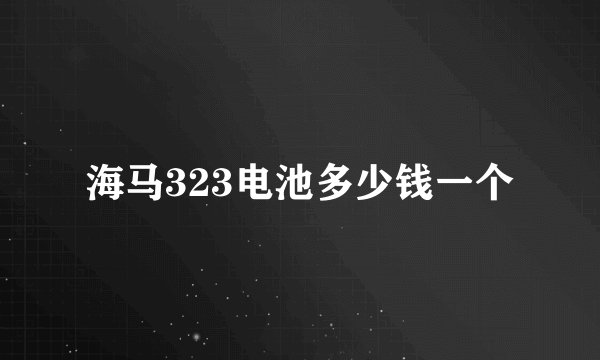 海马323电池多少钱一个