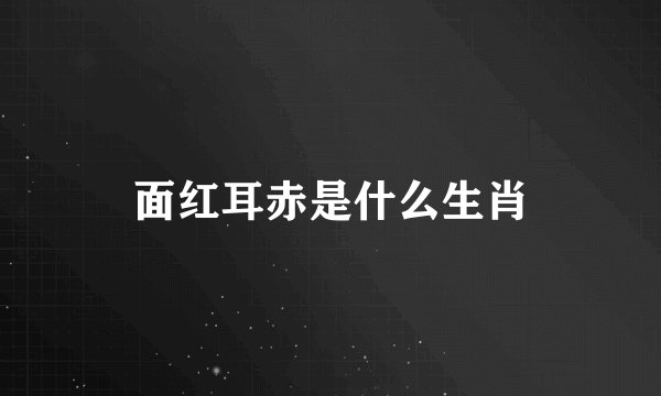 面红耳赤是什么生肖
