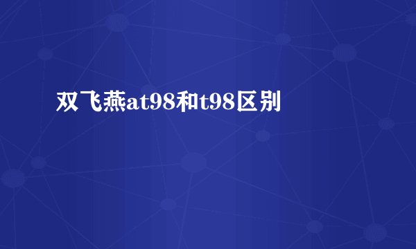 双飞燕at98和t98区别