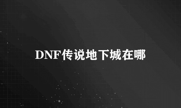 DNF传说地下城在哪