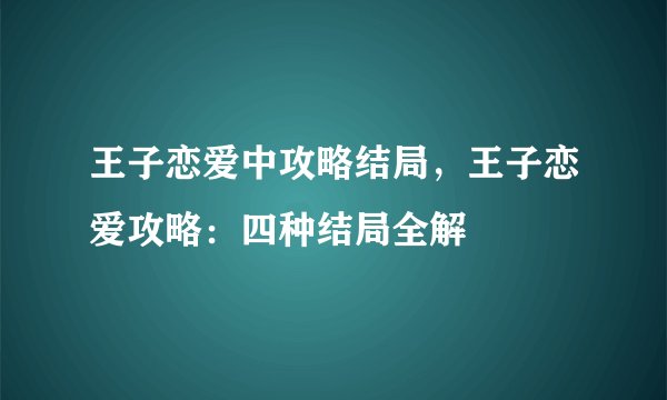 王子恋爱中攻略结局,王子恋爱攻略:四种结局全解