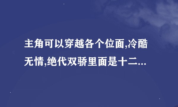 主角可以穿越各个位面,冷酷无情,绝代双骄里面是十二星相的龙星象,也是？