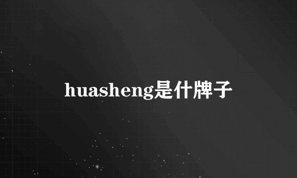 huasheng是什牌子