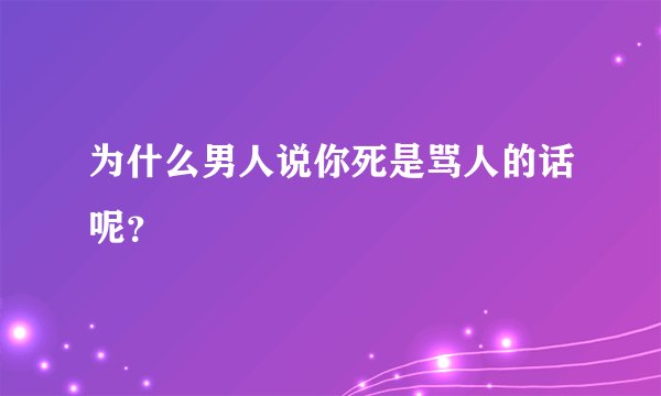 为什么男人说你死是骂人的话呢？