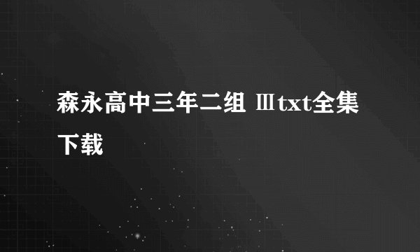 森永高中三年二组 Ⅲtxt全集下载
