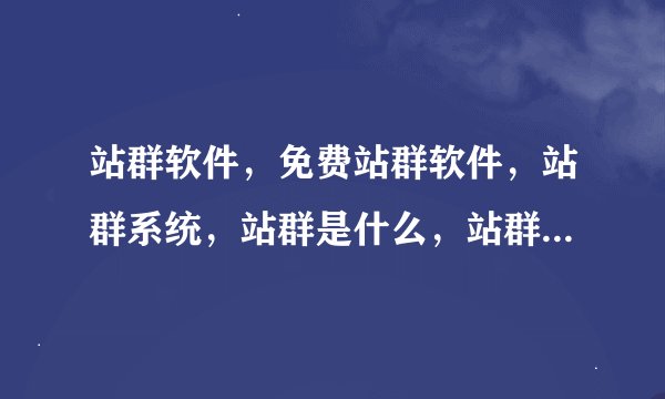 站群软件,免费站群软件,站群系统,站群是什么,站群软件哪个好