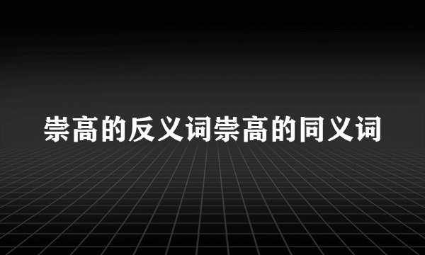 崇高的反义词崇高的同义词