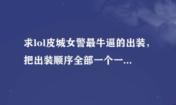 求lol皮城女警最牛逼的出装,把出装顺序全部一个一个告诉我,谢谢