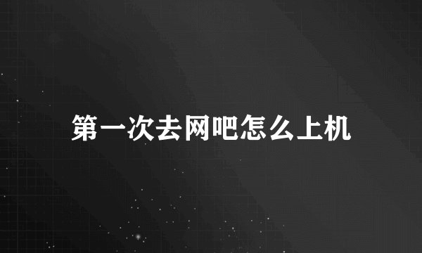 第一次去网吧怎么上机