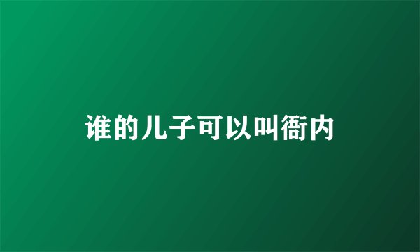谁的儿子可以叫衙内