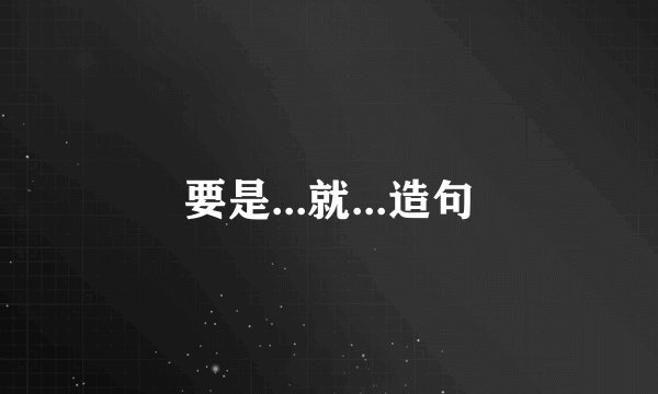 要是...就...造句