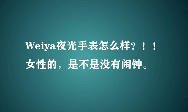 Weiya夜光手表怎么样？！！女性的，是不是没有闹钟。