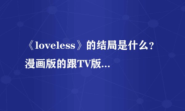 《loveless》的结局是什么?漫画版的跟TV版的结局一样?