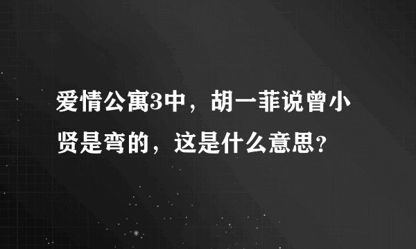 爱情公寓3中，胡一菲说曾小贤是弯的，这是什么意思？