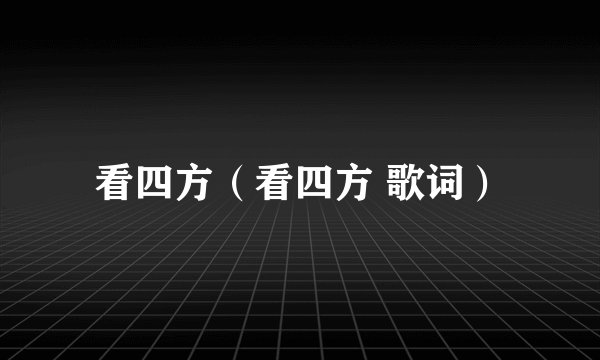 看四方（看四方 歌词）