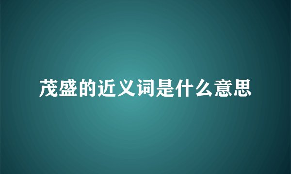 茂盛的近义词是什么意思
