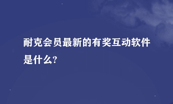 耐克会员最新的有奖互动软件是什么?