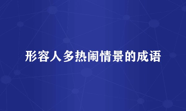 形容人多热闹情景的成语