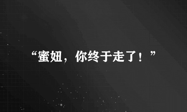 “蜜妞，你终于走了！”