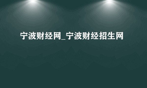 宁波财经网_宁波财经招生网