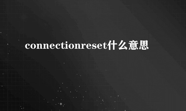 connectionreset什么意思