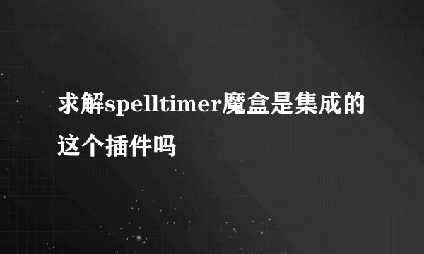 求解spelltimer魔盒是集成的这个插件吗