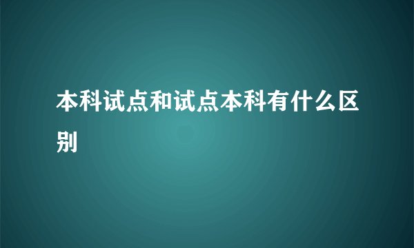本科试点和试点本科有什么区别