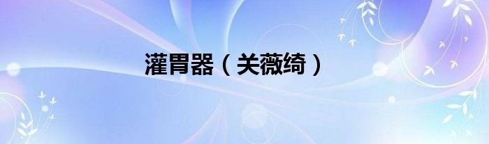 灌胃器关薇绮