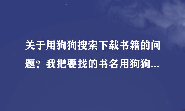 关于用狗狗搜索下载书籍的问题？我把要找的书名用狗狗搜索了一下，那
