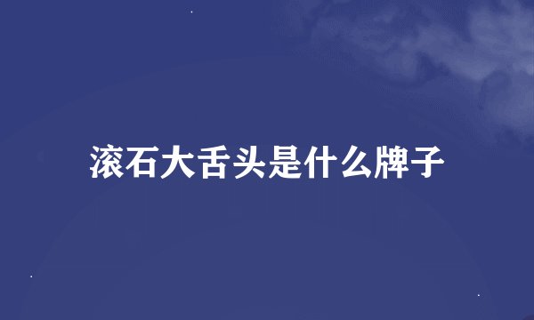 滚石大舌头是什么牌子