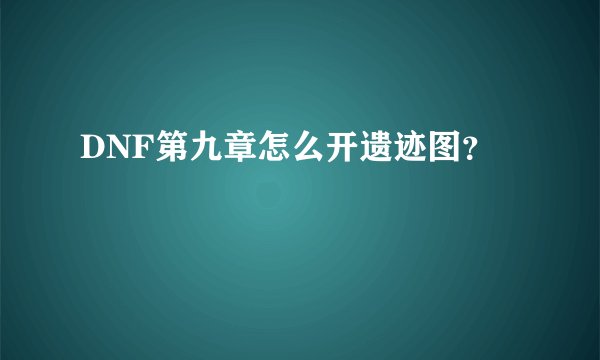 DNF第九章怎么开遗迹图?