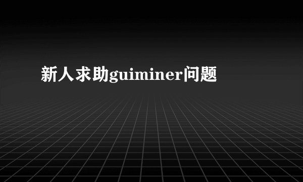 新人求助guiminer问题