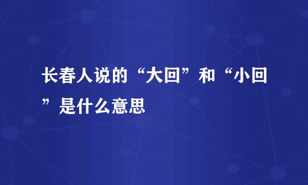长春人说的“大回”和“小回”是什么意思