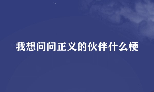 我想问问正义的伙伴什么梗