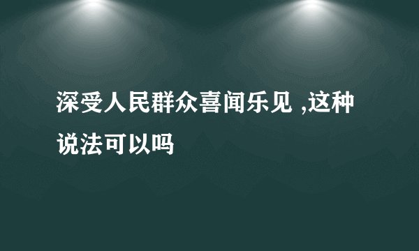 深受人民群众喜闻乐见 ,这种说法可以吗