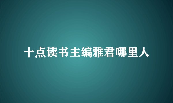 十点读书主编雅君哪里人