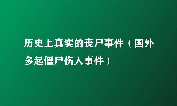 历史上真实的丧尸事件（国外多起僵尸伤人事件）