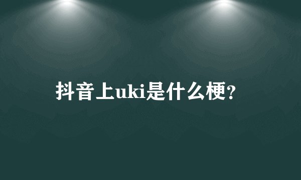 抖音上uki是什么梗？