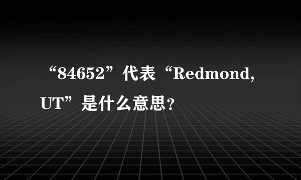 “84652”代表“Redmond, UT”是什么意思?