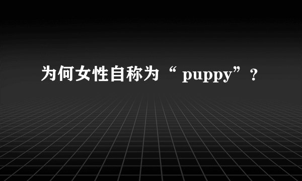 为何女性自称为“ puppy”？