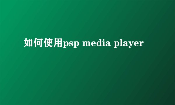 如何使用psp media player