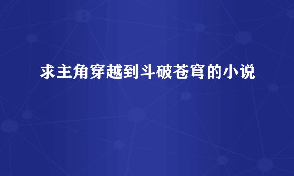求主角穿越到斗破苍穹的小说