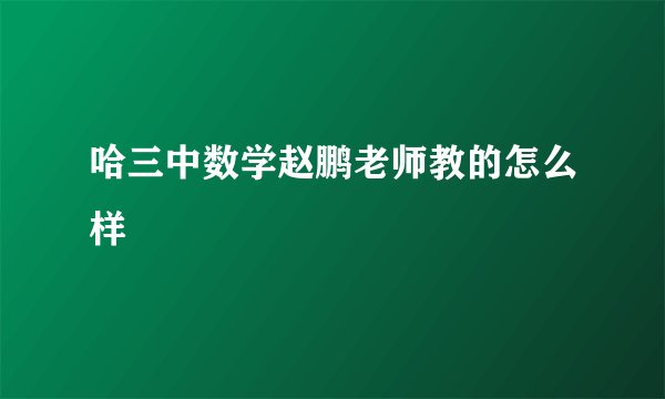 哈三中数学赵鹏老师教的怎么样
