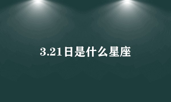 3.21日是什么星座