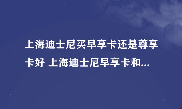 上海迪士尼买早享卡还是尊享卡好 上海迪士尼早享卡和尊享卡区别