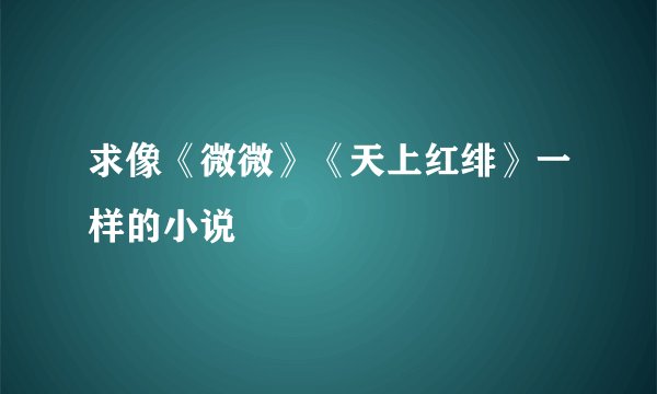 求像《微微》《天上红绯》一样的小说