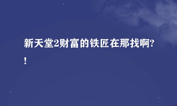 新天堂2财富的铁匠在那找啊?!