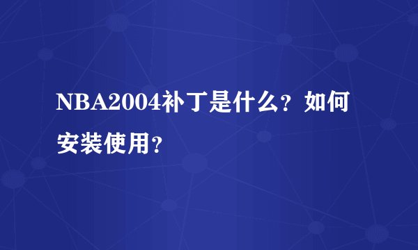 NBA2004补丁是什么？如何安装使用？